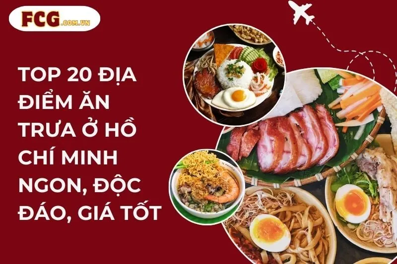 Top 20 Địa Điểm Ăn Trưa Ở Hồ Chí Minh Ngon, Độc Đáo, Giá Tốt