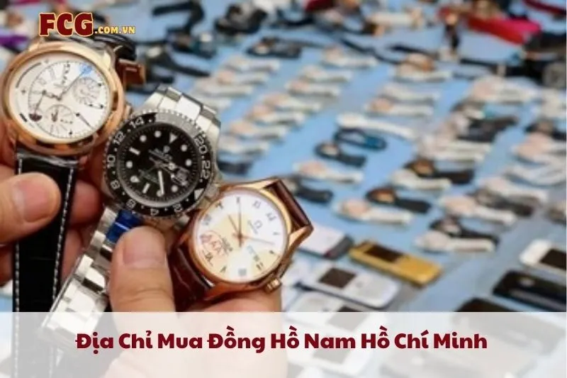 Top 8 Địa Chỉ Mua Đồng Hồ Nam Hồ Chí Minh Uy Tín & Chính Hãng 2025